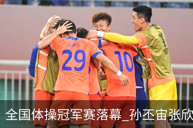 全国体操冠军赛落幕 孙丕宙张欣怡男女全能夺金