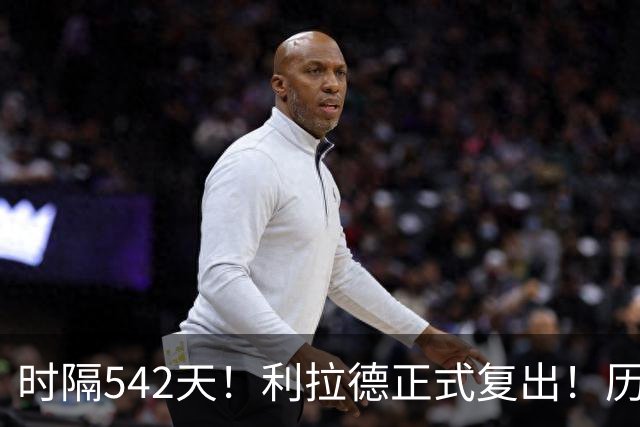时隔542天!利拉德正式复出!历史75大巨星回来了
